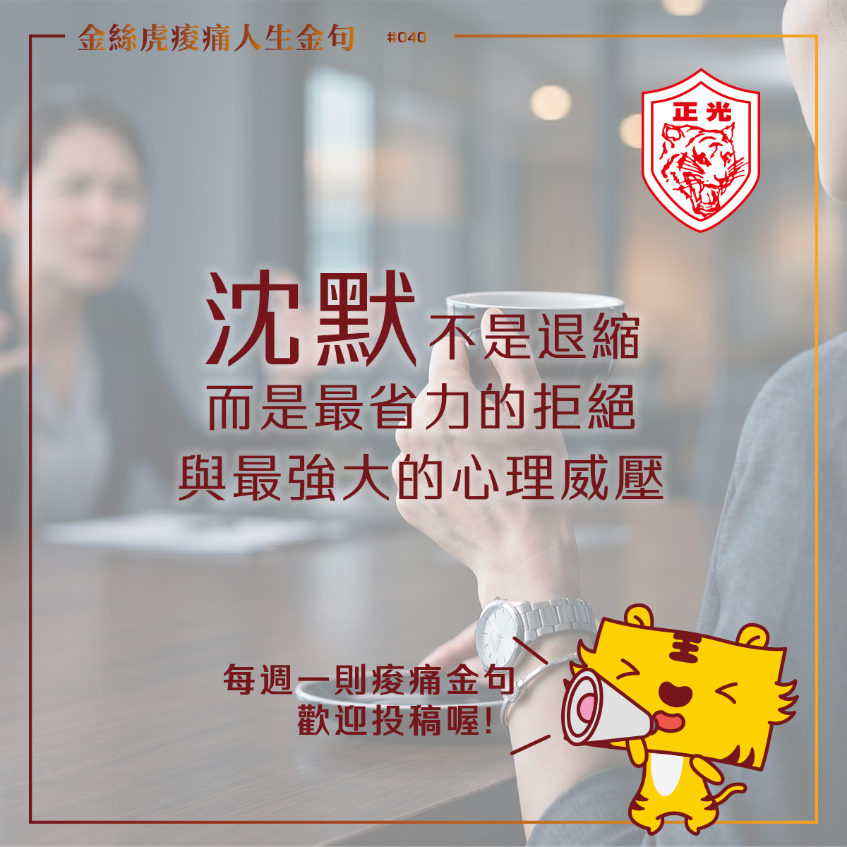 一名女性手持咖啡坐在桌前，神情平靜冷靜，背景一位女性模糊激動說話，形成強烈對比。畫面中央文字為「沉默不是退縮，而是最省力的拒絕與最強大的心理威壓」，右上角有正光虎頭標誌，右下角金絲虎拿著擴音器。下方文字寫著「每週一則痠痛金句，歡迎投稿喔！」。