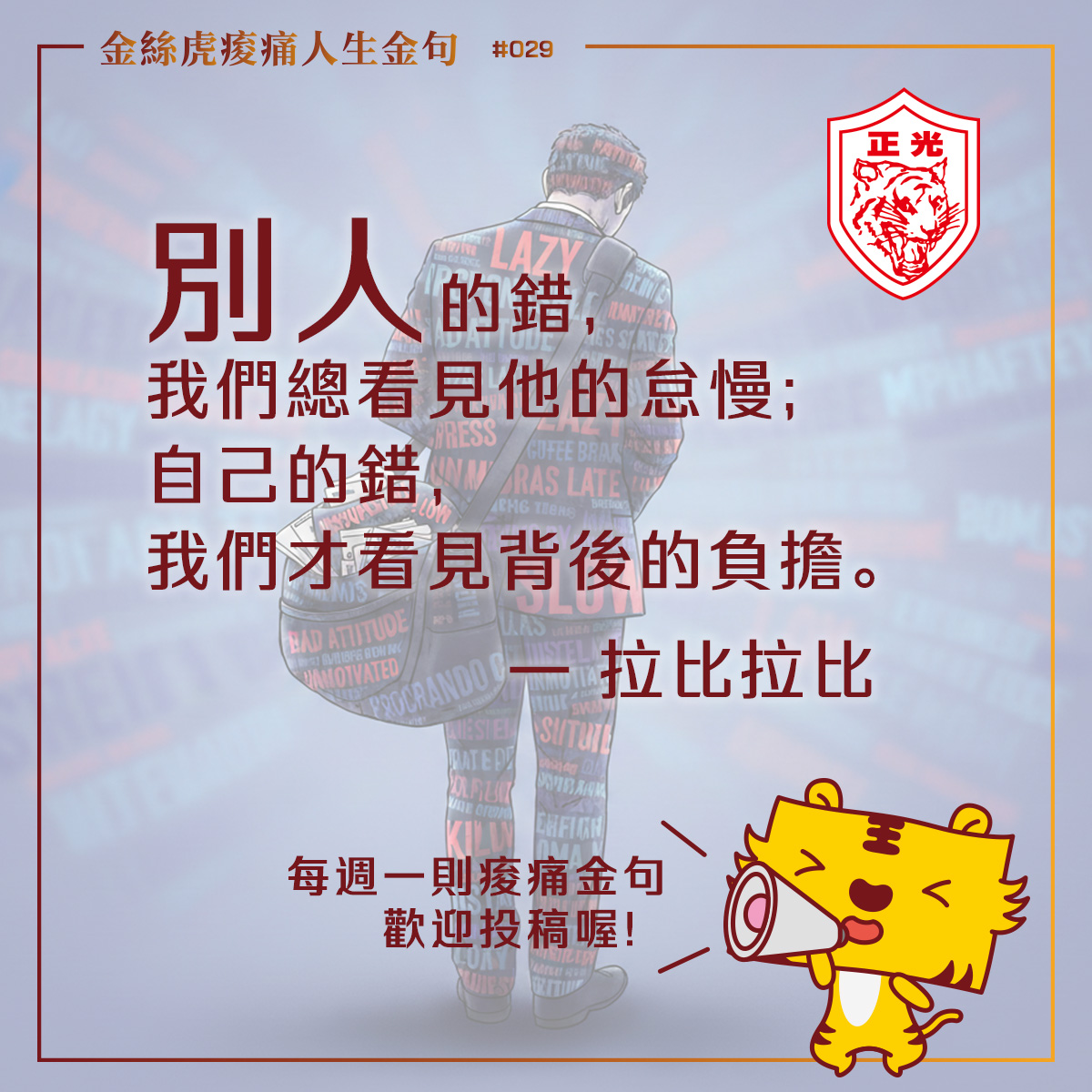 正光金絲虎痠痛人生金句專欄海報。背景為一名背著重物、身上貼滿負面標籤(如 Lazy, Slow, Bad Attitude)的上班族背影。圖片中央印有金句:「別人的錯,我們總看見他的怠慢;自己的錯,我們才看見背後的負擔。」右下角有正光品牌吉祥物金絲虎拿著擴音器宣傳投稿活動。
