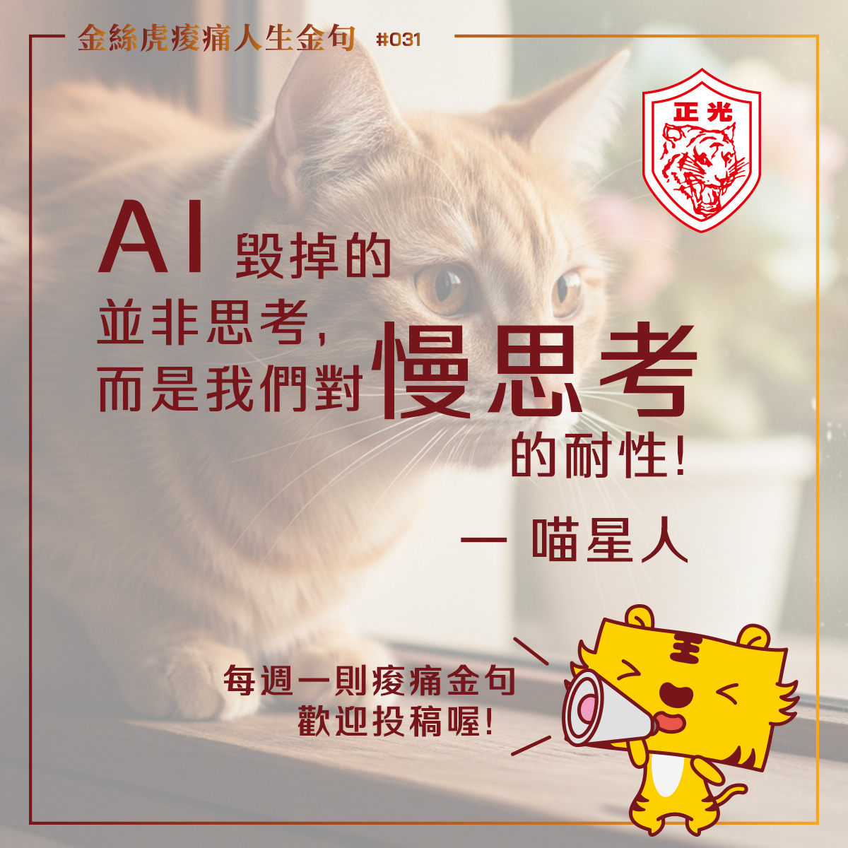 正光金絲虎「痠痛人生金句」第 031 期： 一隻橘貓專注凝視窗外的特寫照片，背景柔和。圖片文字為：「AI 毀掉的並非思考，而是我們對『慢思考』的耐性！&mdash; 喵星人」。