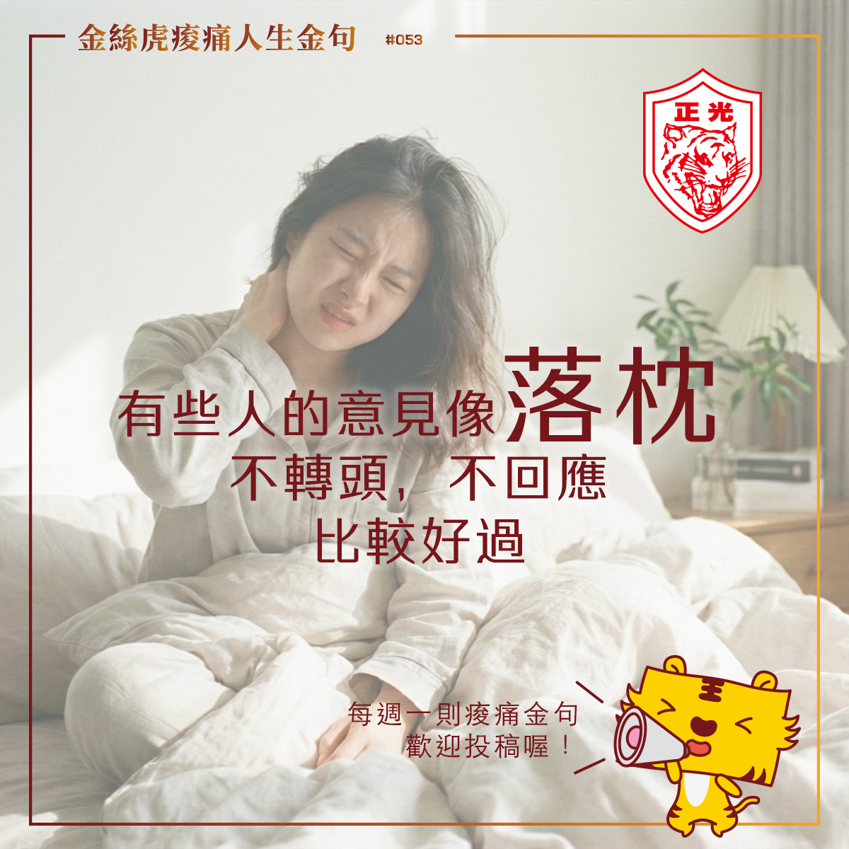 金絲虎痠痛人生金句第053篇,一名女子因落枕扶著頸部露出不適表情,搭配文字「有些人的意見像落枕,不轉頭,不回應,比較好過」,右下角有金絲虎角色拿著大聲公,傳達學會篩選他人意見、堅持自己選擇的理念。