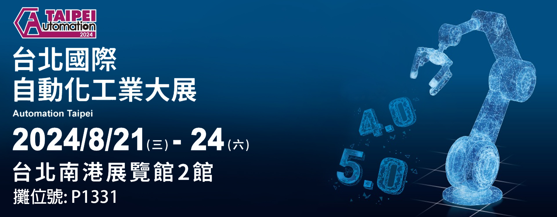 2024 台北國際自動化工業大展 日期：2024/8/21(三) - 8/24(六)  時間：9:30 AM ~ 5:00 PM (最後一日參觀至4:00PM)  展覽地點 台北南港展覽館2館 地址：台北市南港區經貿二路1號、2號    攤位號碼 P1331