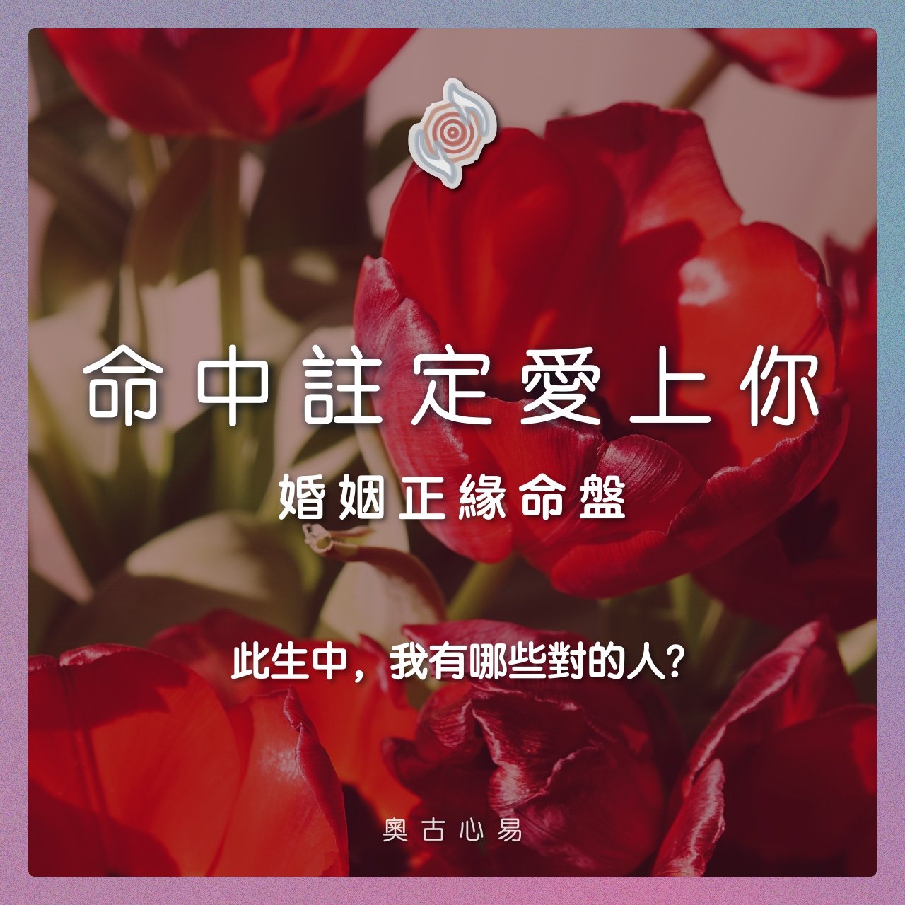 奧古心易占卜｜命中註定愛上你：婚姻正緣命盤｜結婚對象個性外表・之前之後的其他緣分・哪一年會變熟或認識