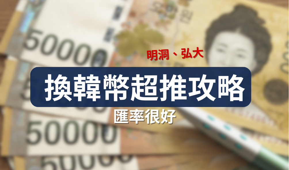 首爾換匯攻略：明洞、弘大最推換錢所，來這裡換就對啦！