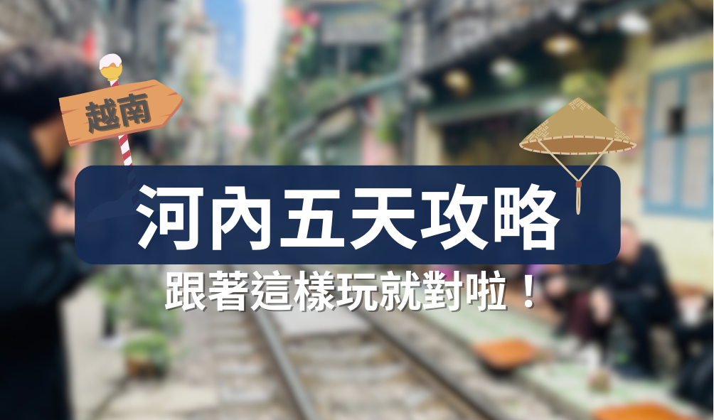 越南河內五天四夜自由行攻略｜火車街、下龍灣、老街美食一次玩遍！