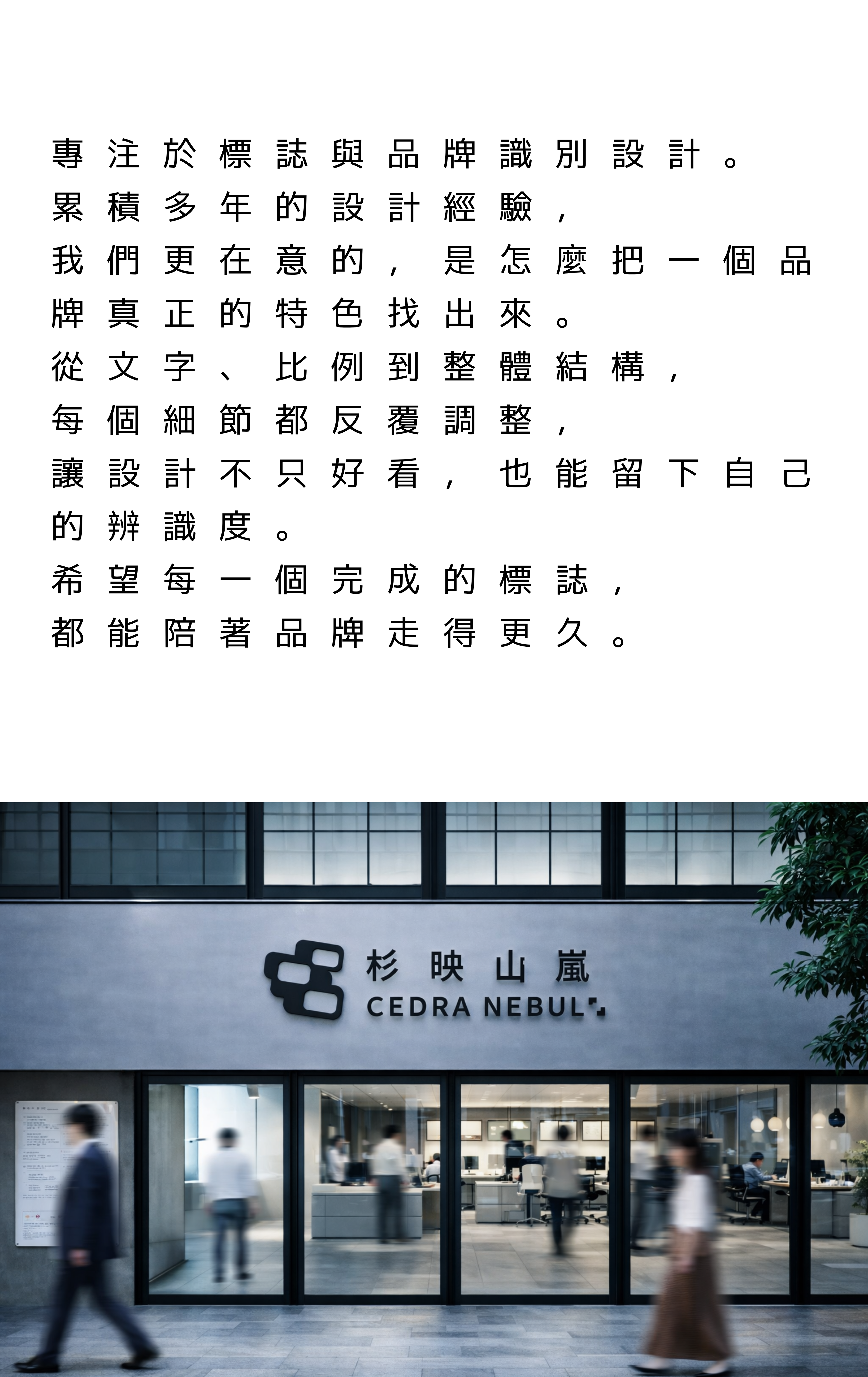 專注於標誌與品牌識別設計。 累積多年的設計經驗， 我們更在意的，是怎麼把一個品牌真正的特色找出來。 從文字、比例到整體結構， 每個細節都反覆調整， 讓設計不只好看，也能留下自己的辨識度。 希望每一個完
