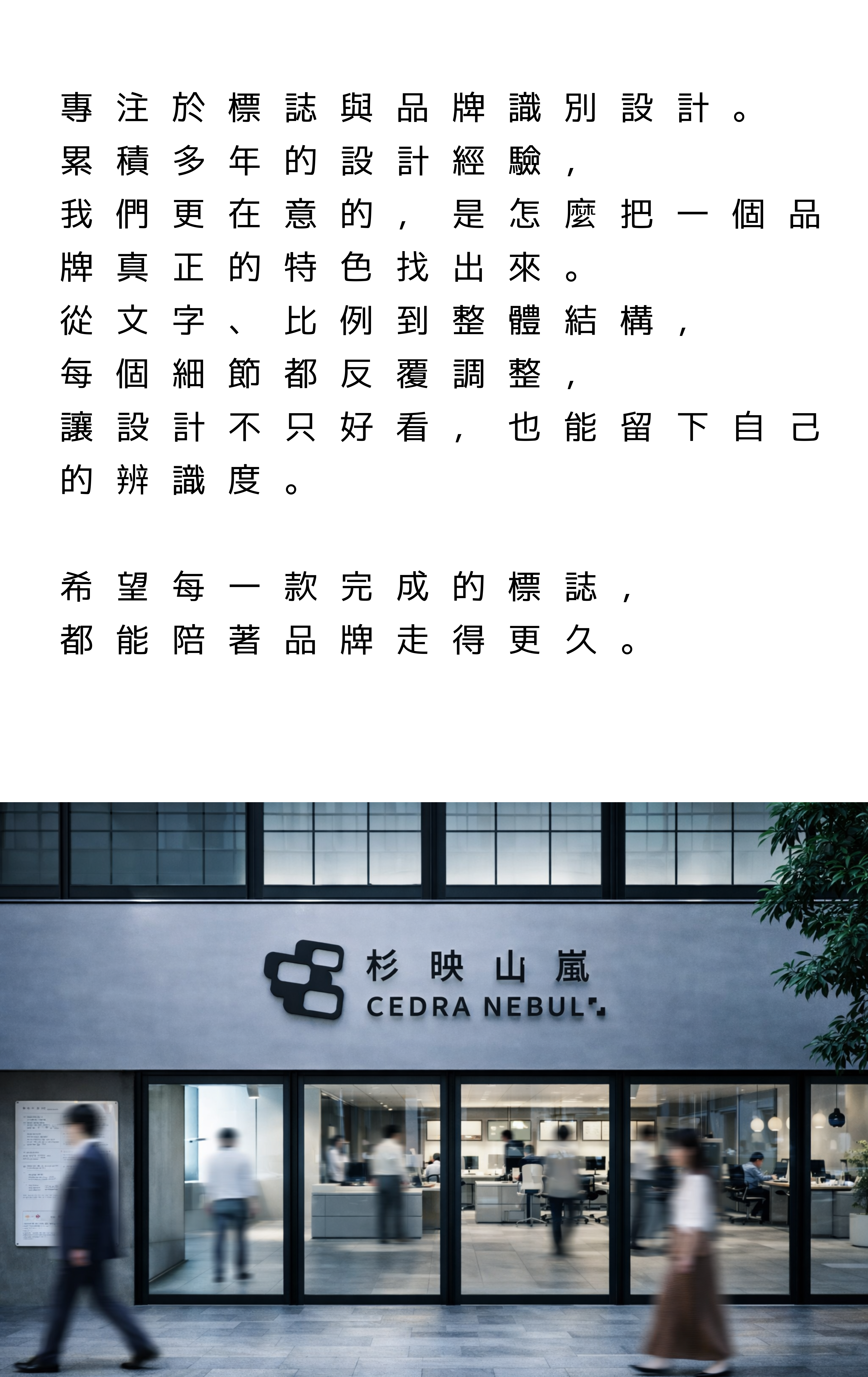 專注於標誌與品牌識別設計。 累積多年的設計經驗， 我們更在意的，是怎麼把一個品牌真正的特色找出來。 從文字、比例到整體結構， 每個細節都反覆調整， 讓設計不只好看，也能留下自己的辨識度。