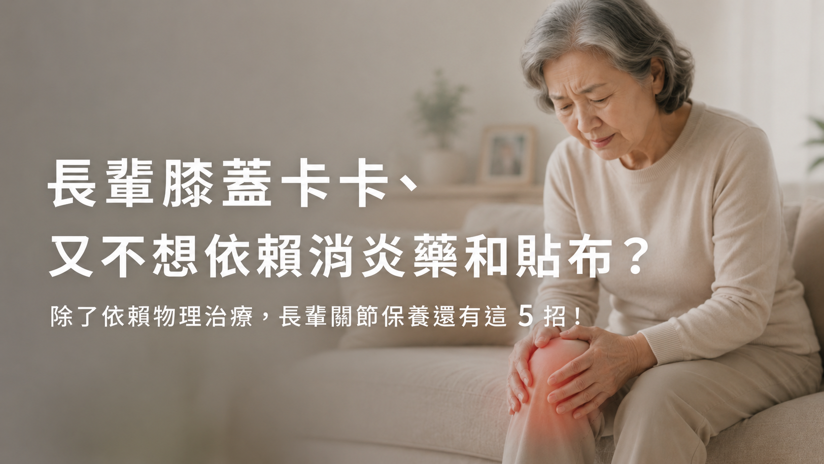 長輩膝蓋卡卡、又不想依賴消炎藥和貼布？ 除了依賴物理治療，長輩關節保養還有這 5 招！