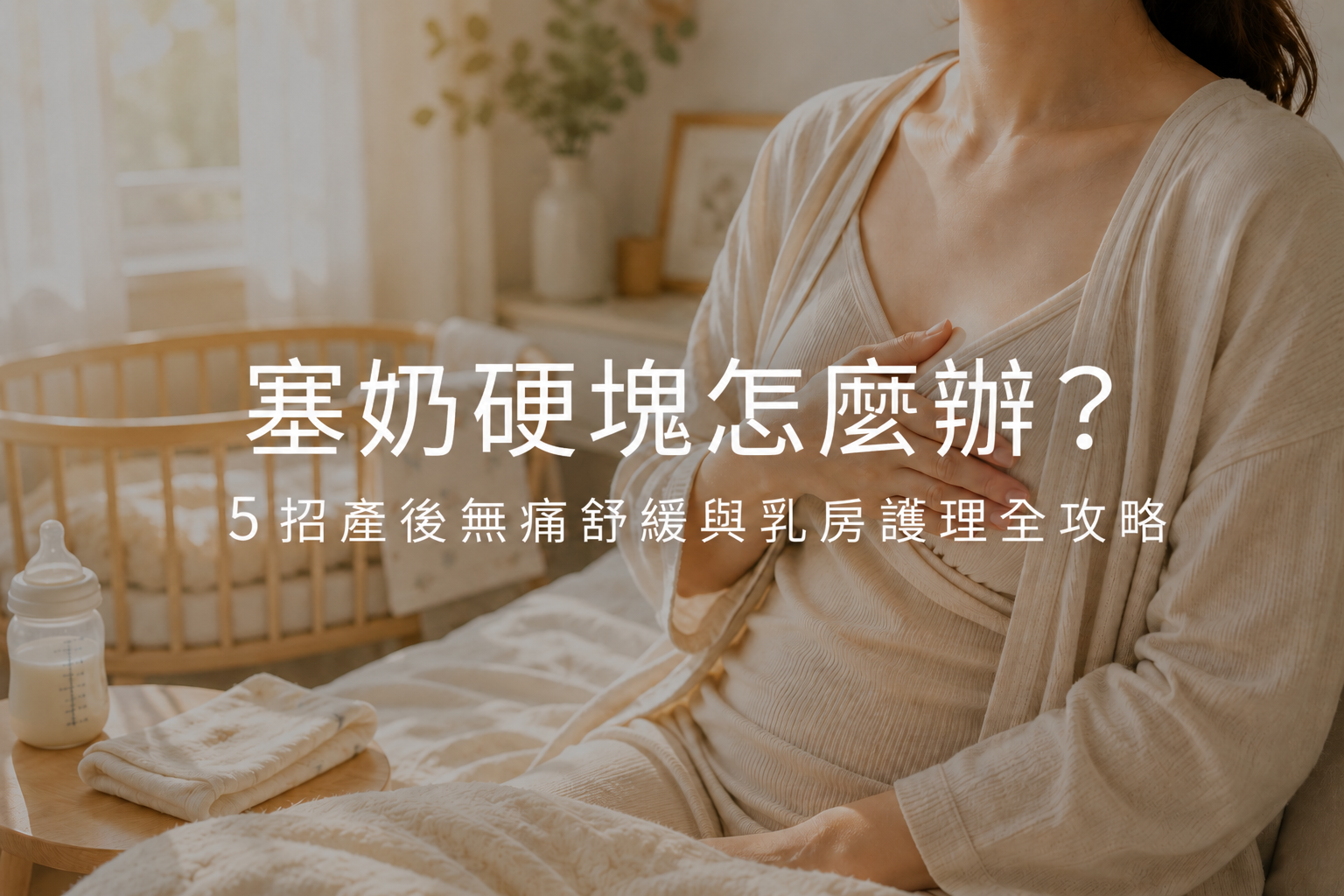 塞奶硬塊怎麼辦？5 招產後無痛舒緩與乳房護理全攻略