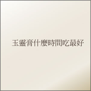 玉靈膏合適食用時機